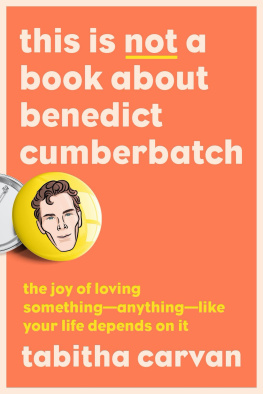 Tabitha Carvan This Is Not a Book About Benedict Cumberbatch: The Joy of Loving Something--Anything--Like Your Life Depends On It