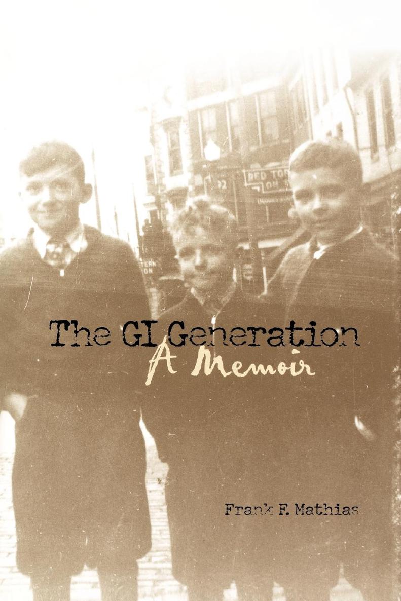The GI Generation The GI Generation A memoir Frank F Mathias - photo 1