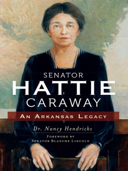 Dr. Nancy Hendricks Senator Hattie Caraway: An Arkansas Legacy