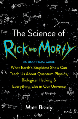 Matt Brady - The Science of Rick and Morty: What Earths Stupidest Show Can Teach Us About Quantum Physics, Biological Hacking and Everything Else in Our Universe