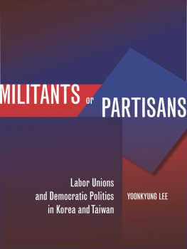 Yoonkyung Lee Militants or Partisans: Labor Unions and Democratic Politics in Korea and Taiwan