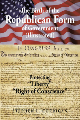 Stephen L. Corrigan The Birth of the Republican Form of Government: Protecting Life, Liberty, and the Pursuit of Happiness (Illustrated)