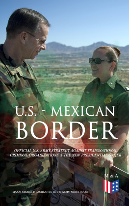 George P. Major Lachicotte Iii U.S. - Mexican Border: Official U.S. Army Strategy Against Transnational Criminal Organizations & the New Presidential Order: Preventing Criminal Organizations, ... Safety in the Interior of the