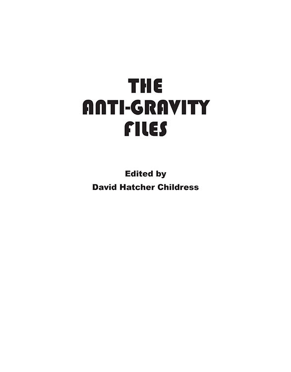 The Anti-Gravity Files Edited by David Hatcher Childress Copyright 2017 - photo 2