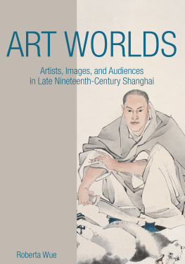 Roberta Wue - Art Worlds: Artists, Images, and Audiences in Late Nineteenth-Century Shanghai