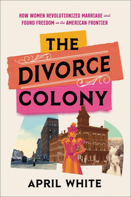 April White - The Divorce Colony: How Women Revolutionized Marriage and Found Freedom on the American Frontier