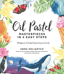 Anna Koliadych - Oil Pastel Masterpieces in 4 Easy Steps: 50 Beginner-Friendly Projects Anyone Can Do