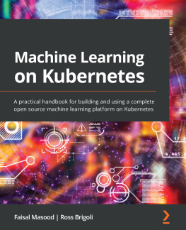 Faisal Masood Machine Learning on Kubernetes: A practical handbook for building and using a complete open source machine learning platform on Kubernetes