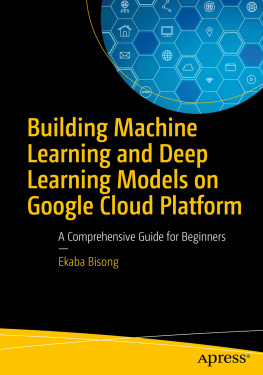 Ekaba Bisong Building Machine Learning and Deep Learning Models on Google Cloud Platform: A Comprehensive Guide for Beginners