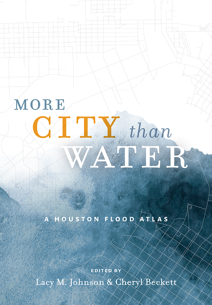 More City Than Water A HOUSTON FLOOD ATLAS EDITED BY Lacy M Johnson and Cheryl - photo 1