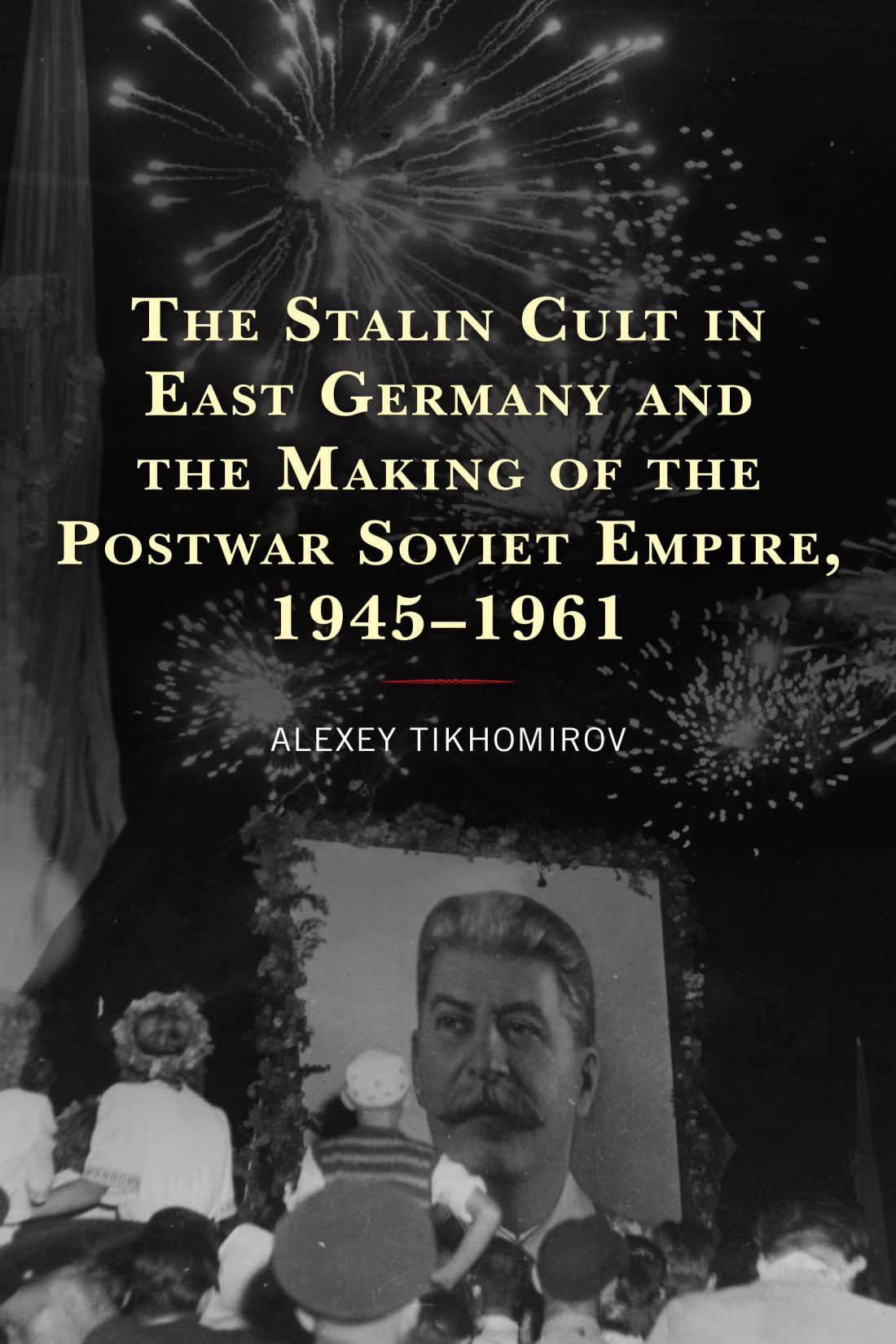 The Stalin Cult in East Germany and the Making of the Postwar Soviet Empire - photo 1