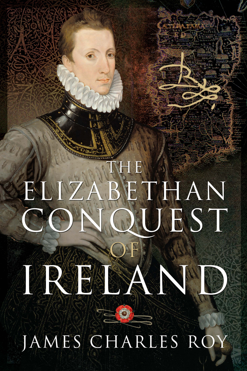 The Elizabethan Conquest of Ireland Also by James Charles Roy The Road Wet - photo 1