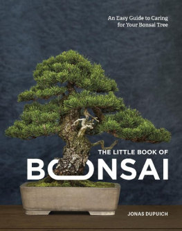 Jonas Dupuich - The Little Book of Bonsai: An Easy Guide to Caring for Your Bonsai Tree