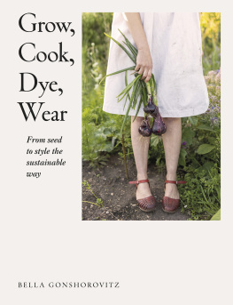 Bella Gonshorovitz Grow, Cook, Dye, Wear: From Seed to Style the Sustainable Way