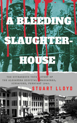 Stuart Lloyd A Bleeding Slaughterhouse: The Outrageous True Story of the Alexandra Hospital Massacres, Singapore February 1942