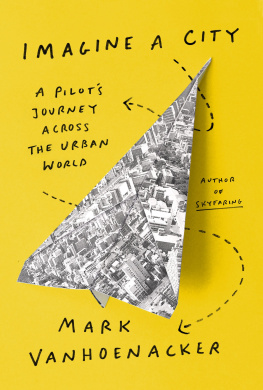 Mark Vanhoenacker - Imagine a City : A Pilots Journey Across the Urban World