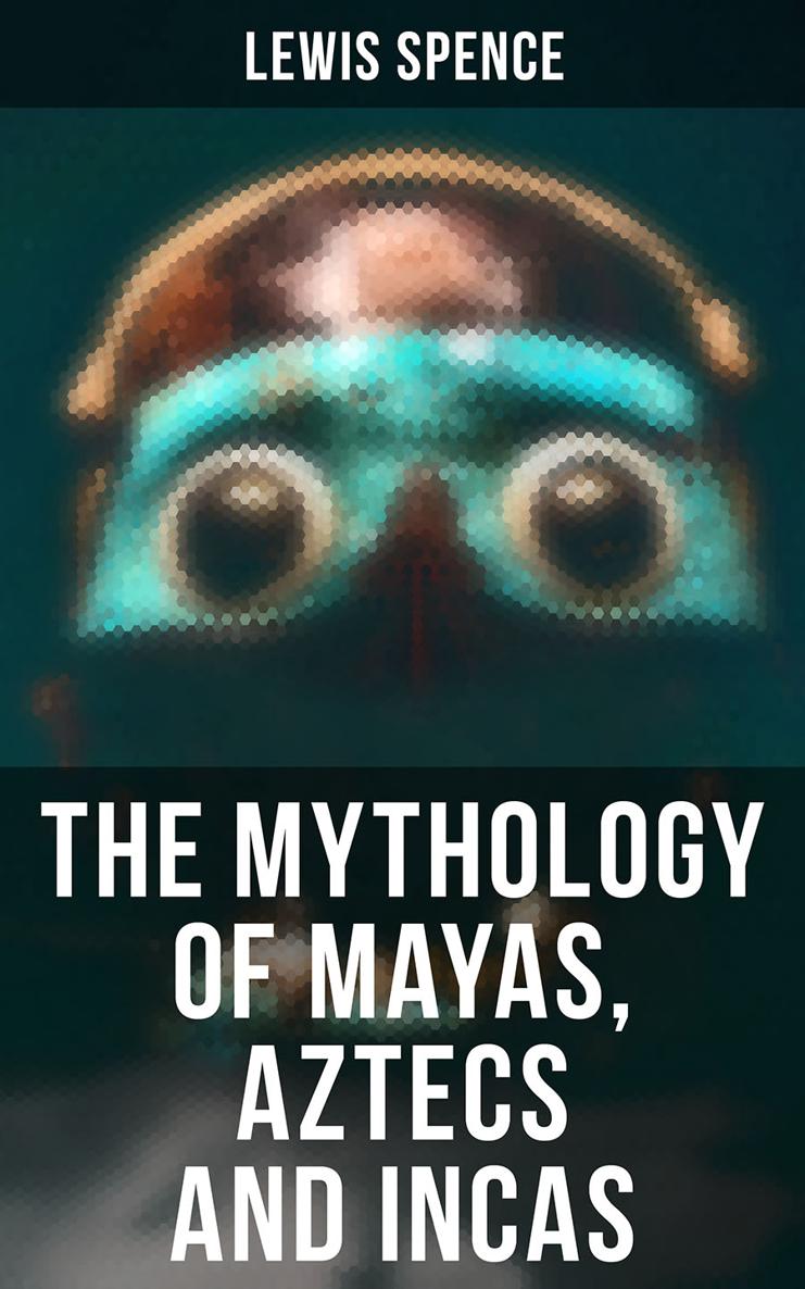 Lewis Spence The Mythology of Mayas Aztecs and Incas Published by Books - - photo 1