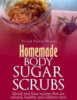 Taleah Ferris - Homemade Body Sugar Scrubs: Quick and Easy recipes that are natural, healthy and additive free!