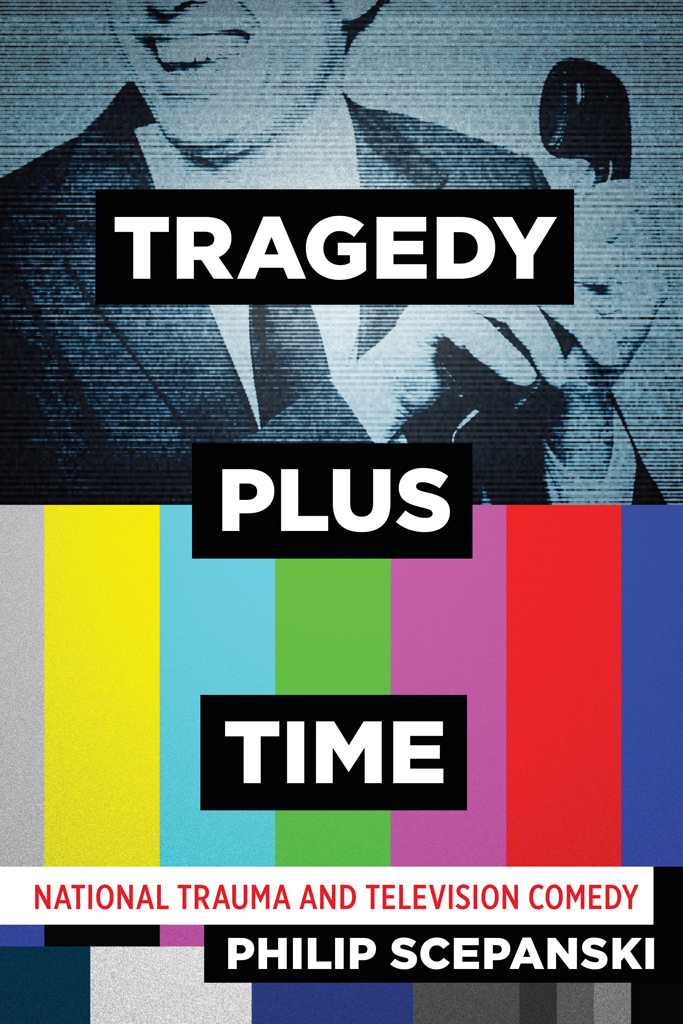 TRAGEDY PLUS TIME National Trauma and Television Comedy PHILIP SCEPANSKI - photo 1