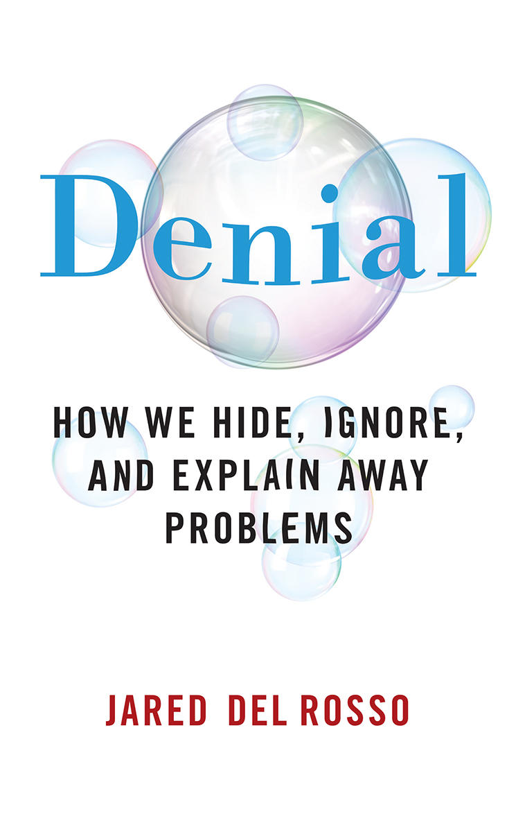 Denial Denial How We Hide Ignore and Explain Away Problems Jared Del Rosso - photo 1