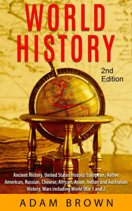 Adam Brown World History: Ancient History, United States History, European, Native American, Russian, Chinese, Asian, African, Indian and Australian History, Wars including World War 1 and 2 [2nd Edition]