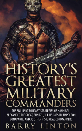 Barry Linton - Historys Greatest Military Commanders: The Brilliant Military Strategies Of Hannibal, Alexander The Great, Sun Tzu, Julius Caesar, Napoleon Bonaparte, And 30 Other Historical Commanders