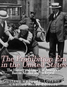 Charles River Editors The Prohibition Era in the United States: The History and Legacy of America’s Ban on Alcohol and Its Repeal