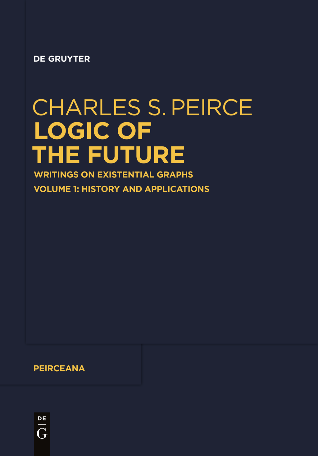 Logic of the Future Writings on Existential Graphs Volume 1 History and Applications - image 1