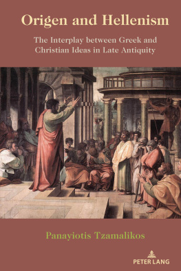 Panayiotis Tzamalikos - Origen and Hellenism: The Interplay Between Greek and Christian Ideas in Late Antiquity