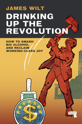 James Wilt Drinking Up the Revolution: How to Smash Big Alcohol and Reclaim Working-Class Joy