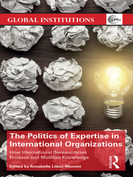 Annabelle Littoz-Monnet - The Politics of Expertise in International Organizations: How International Bureaucracies Produce and Mobilize Knowledge