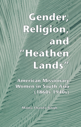 Maina Chawla Singh - Gender, Religion, and the Heathen Lands: American Missionary Women in South Asia, 1860s-1940s
