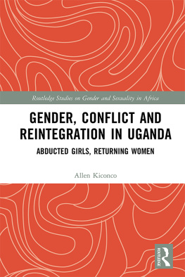 Allen Kiconco Gender, Conflict and Reintegration in Uganda: Abducted Girls, Returning Women