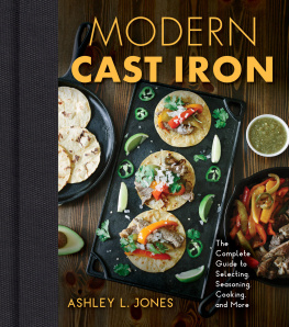 Ashley L. Jones - Modern Cast Iron: The Complete Guide to Selecting, Seasoning, Cooking, and More