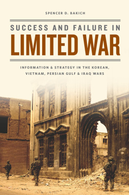 Spencer D. Bakich Success and Failure in Limited War: Information and Strategy in the Korean, Vietnam, Persian Gulf, and Iraq Wars