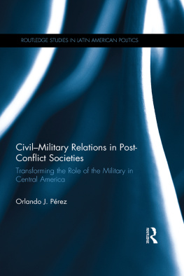 Orlando J. Pérez - Civil-Military Relations in Post-Conflict Societies: Transforming the Role of the Military in Central America