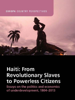 Alex Dupuy - Haiti: From Revolutionary Slaves to Powerless Citizens. Essays on the Politics and Economics of Underdevelopment, 1804-2013