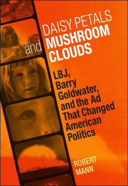 Robert T. Mann - Daisy Petals and Mushroom Clouds: LBJ, Barry Goldwater, and the Ad That Changed American Politics