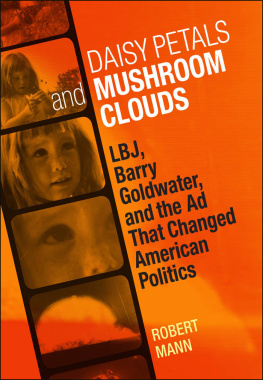 Robert T. Mann Daisy Petals and Mushroom Clouds: LBJ, Barry Goldwater, and the Ad That Changed American Politics