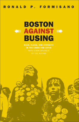 Ronald P. Formisano Boston Against Busing: Race, Class, and Ethnicity in the 1960s and 1970s