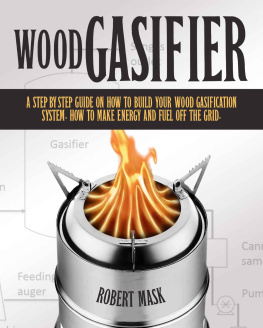 Robert Mask - Wood Gasifier: A Step-By-Step Guide on How to Build Your Wood Gasification System. How to Make Energy and Fuel Off the Grid.