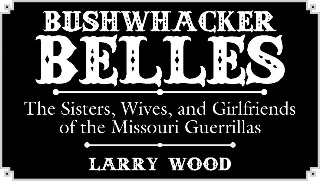 Bushwhacker Belles The Sisters Wives and Girlfriends of the Missouri Guerrillas - image 3