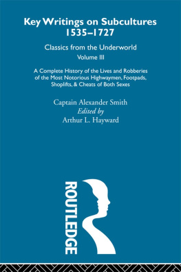 Captain Alexander Smith Key writings on subcultures, 1535-1727 : classics from the underworld. A Complete History of the Lives and Robberies of the Most Notorious Highwaymen, Footpads, Shoplifts and Cheats of Both Sexes