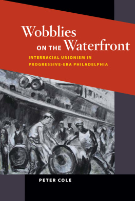 Peter Cole - Wobblies on the Waterfront: Interracial Unionism in Progressive-Era Philadelphia