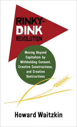 Howard Waitzkin Rinky-Dink Revolution: Moving Beyond Capitalism by Withholding Consent, Creative Constructions, and Creative Destructions