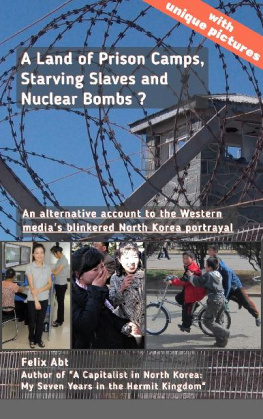 Felix Abt - A Land of Prison Camps, Starving Slaves and Nuclear Bombs?: An Alternative Account to the Western Medias Blinkered North Korea Portrayal
