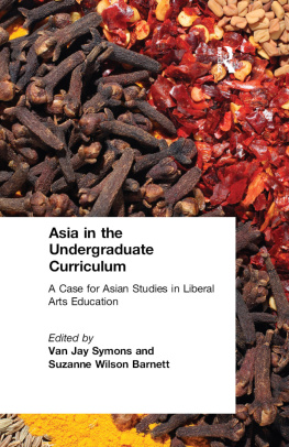 Van Jay Symons - Asia in the Undergraduate Curriculum: A Case for Asian Studies in Liberal Arts Education: A Case for Asian Studies in Liberal Arts Education