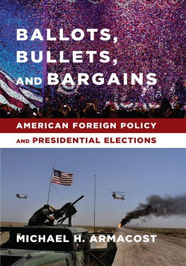 Michael H. Armacost Ballots, Bullets, and Bargains: American Foreign Policy and Presidential Elections