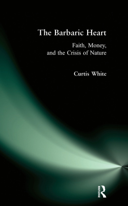 Curtis White - Barbaric Heart: Faith, Money, and the Crisis of Nature