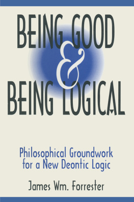 James W. Forrester - Being Good and Being Logical: Philosophical Groundwork for a New Deontic Logic: Philosophical Groundwork for a New Deontic Logic